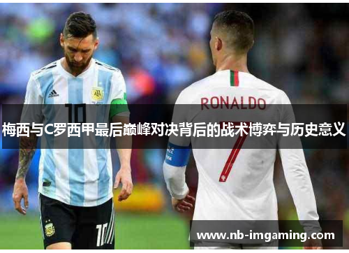 梅西与C罗西甲最后巅峰对决背后的战术博弈与历史意义