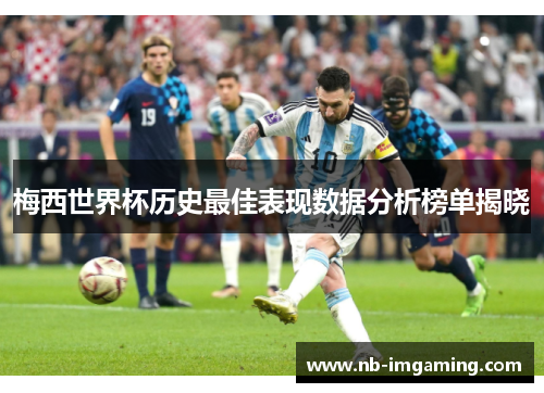 梅西世界杯历史最佳表现数据分析榜单揭晓