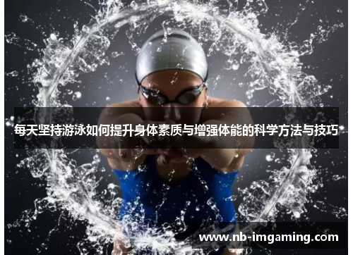 每天坚持游泳如何提升身体素质与增强体能的科学方法与技巧