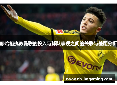 滕哈格执教曼联的投入与球队表现之间的关联与差距分析