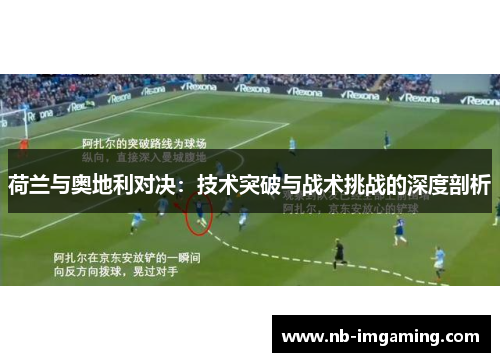 荷兰与奥地利对决:技术突破与战术挑战的深度剖析