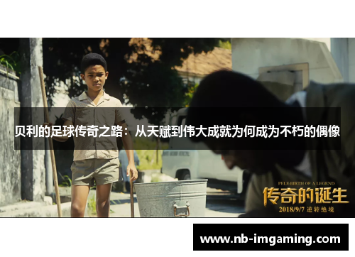 贝利的足球传奇之路:从天赋到伟大成就为何成为不朽的偶像