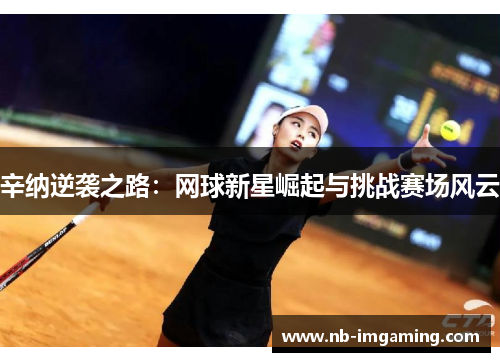 辛纳逆袭之路:网球新星崛起与挑战赛场风云