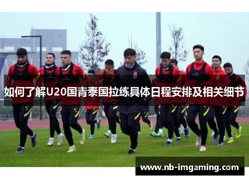 如何了解U20国青泰国拉练具体日程安排及相关细节