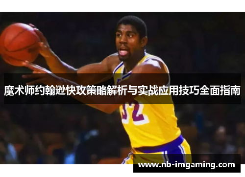 魔术师约翰逊快攻策略解析与实战应用技巧全面指南