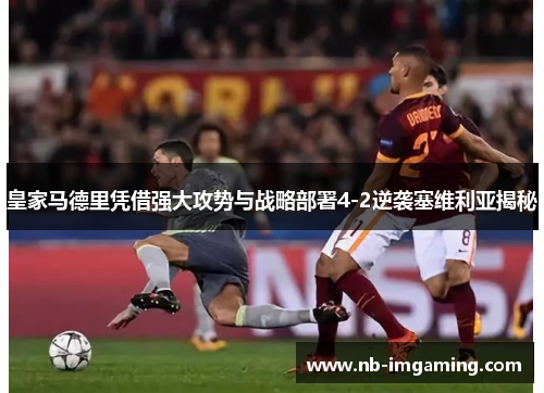 皇家马德里凭借强大攻势与战略部署4-2逆袭塞维利亚揭秘