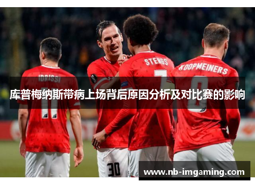 库普梅纳斯带病上场背后原因分析及对比赛的影响
