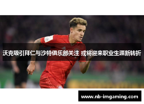 沃克吸引拜仁与沙特俱乐部关注 或将迎来职业生涯新转折