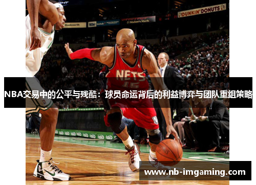 NBA交易中的公平与残酷:球员命运背后的利益博弈与团队重组策略
