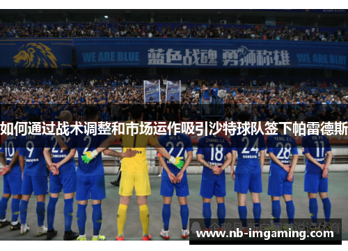 如何通过战术调整和市场运作吸引沙特球队签下帕雷德斯