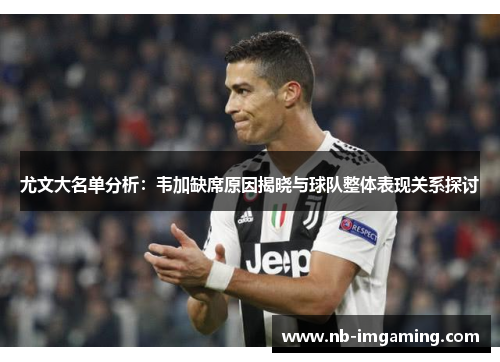 尤文大名单分析:韦加缺席原因揭晓与球队整体表现关系探讨