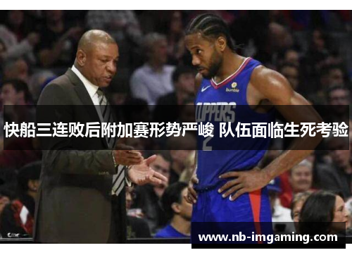 快船三连败后附加赛形势严峻 队伍面临生死考验