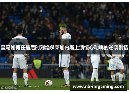 皇马如何在最后时刻绝杀莱加内斯上演惊心动魄的逆袭剧情