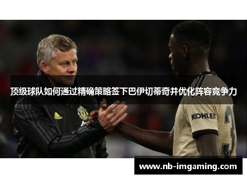 顶级球队如何通过精确策略签下巴伊切蒂奇并优化阵容竞争力