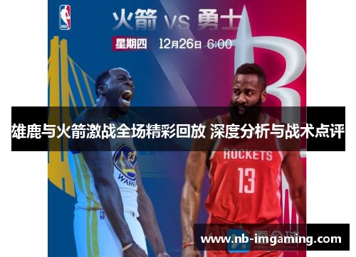 雄鹿与火箭激战全场精彩回放 深度分析与战术点评