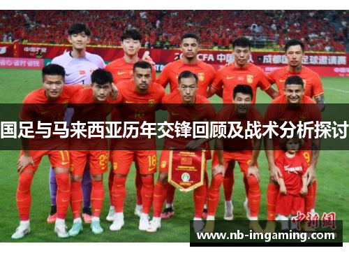 国足与马来西亚历年交锋回顾及战术分析探讨