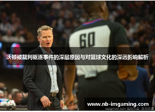 沃顿被裁判驱逐事件的深层原因与对篮球文化的深远影响解析