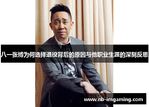 八一张博为何选择退役背后的原因与他职业生涯的深刻反思