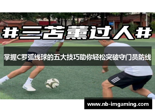 掌握C罗弧线球的五大技巧助你轻松突破守门员防线