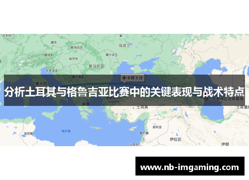 分析土耳其与格鲁吉亚比赛中的关键表现与战术特点