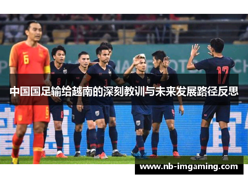 中国国足输给越南的深刻教训与未来发展路径反思