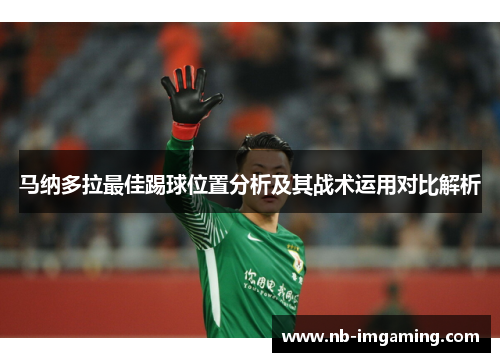 马纳多拉最佳踢球位置分析及其战术运用对比解析