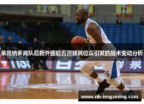 莱昂纳多离队后新外援能否顶替其位置引发的战术变动分析
